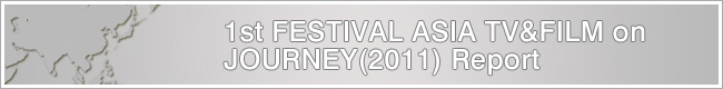 1st FESTIVAL ASIA TV&FILM on JOURNEY(2011) Report